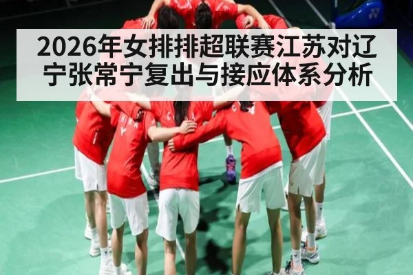 2026年女排排超联赛江苏对辽宁张常宁复出与接应体系分析（kaiyun）